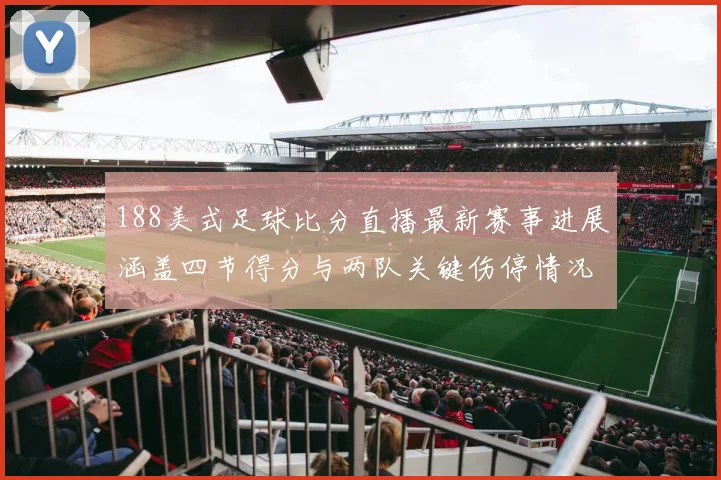 188美式足球比分直播最新赛事进展涵盖四节得分与两队关键伤停情况