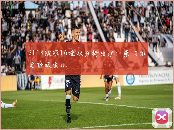 2018欧冠16强积分榜出炉：豪门排名暗藏玄机