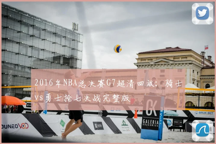 2016年NBA总决赛G7超清回放:骑士vs勇士抢七决战完整版