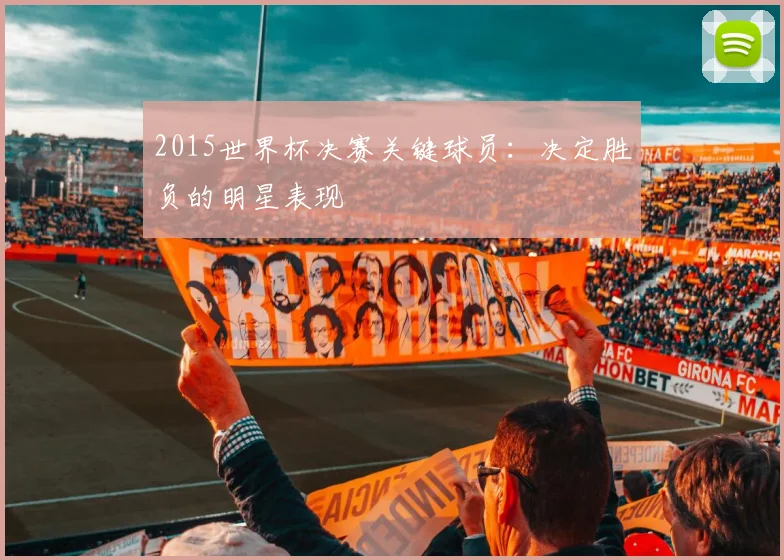 2015世界杯决赛关键球员：决定胜负的明星表现