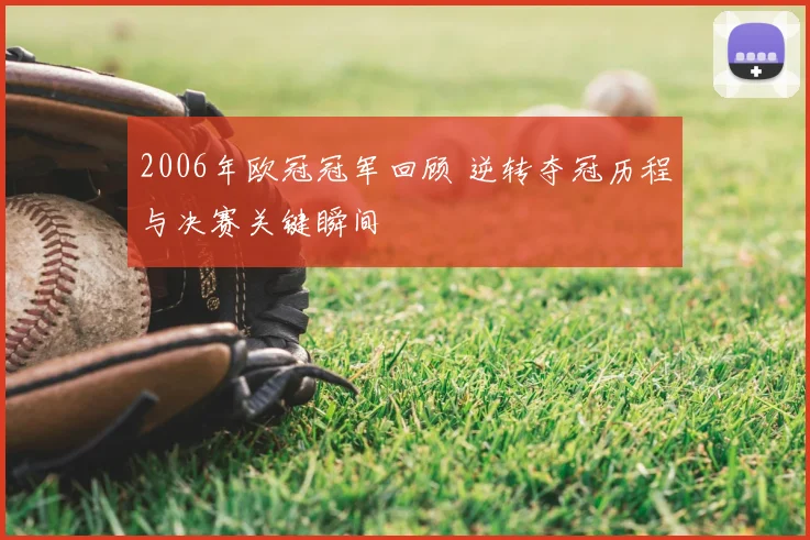 2006年欧冠冠军回顾 逆转夺冠历程与决赛关键瞬间