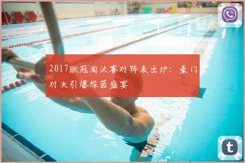 2017欧冠淘汰赛对阵表出炉：豪门对决引爆绿茵盛宴