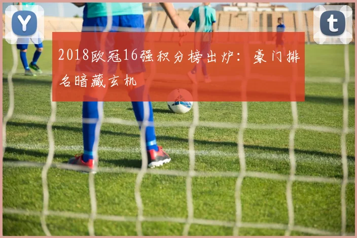 2018欧冠16强积分榜出炉：豪门排名暗藏玄机