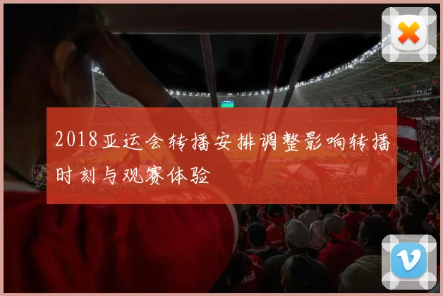 2018亚运会转播安排调整影响转播时刻与观赛体验