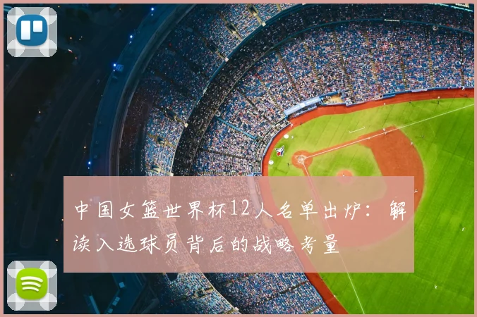 中国女篮世界杯12人名单出炉:解读入选球员背后的战略考量