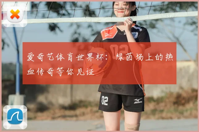 爱奇艺体育世界杯：绿茵场上的热血传奇等你见证