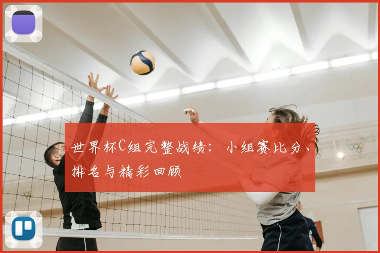 世界杯C组完整战绩:小组赛比分、排名与精彩回顾
