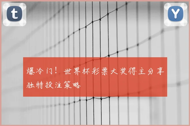 爆冷门！世界杯彩票大奖得主分享独特投注策略