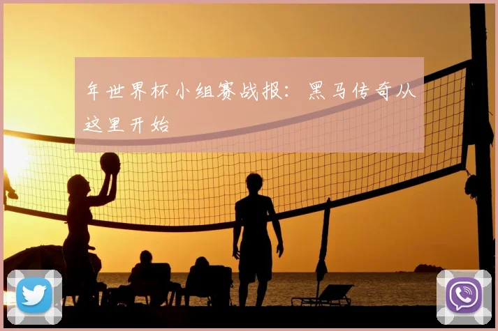 年世界杯小组赛战报：黑马传奇从这里开始