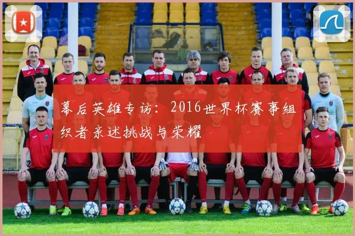 幕后英雄专访：2016世界杯赛事组织者亲述挑战与荣耀