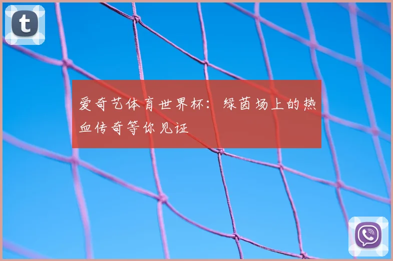 爱奇艺体育世界杯：绿茵场上的热血传奇等你见证