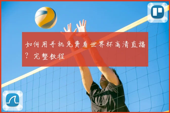 如何用手机免费看世界杯高清直播?完整教程