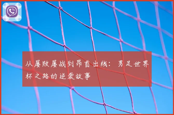 从屡败屡战到昂首出线：男足世界杯之路的逆袭故事