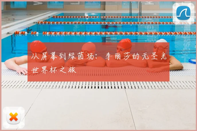 从屏幕到绿茵场：李丽莎的无圣光世界杯之旅