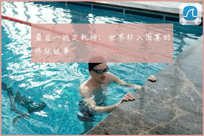 最后一战定乾坤：世界杯入围赛的终极故事