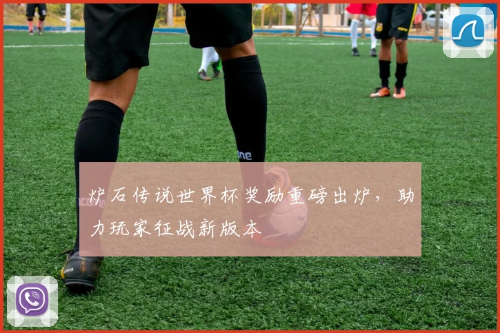 炉石传说世界杯奖励重磅出炉,助力玩家征战新版本